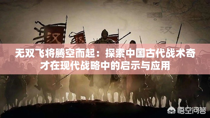 无双飞将腾空而起：探索中国古代战术奇才在现代战略中的启示与应用